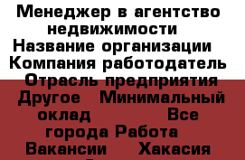 Менеджер в агентство недвижимости › Название организации ­ Компания-работодатель › Отрасль предприятия ­ Другое › Минимальный оклад ­ 25 000 - Все города Работа » Вакансии   . Хакасия респ.,Саяногорск г.